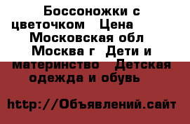 Боссоножки с цветочком › Цена ­ 300 - Московская обл., Москва г. Дети и материнство » Детская одежда и обувь   